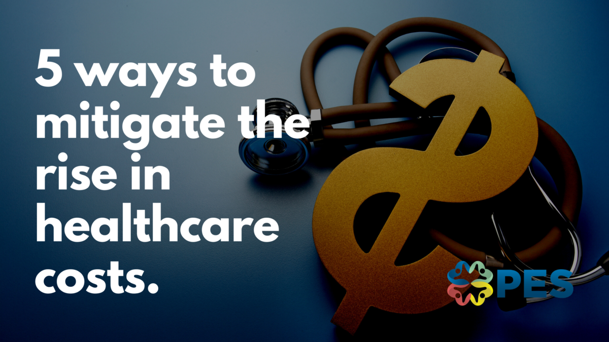 5 Ways To Mitigate The Rise In Healthcare Costs PES Benefits